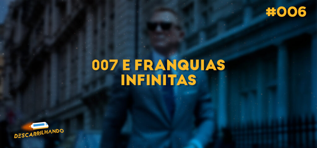 Capa Descarrilhando 006 - 007 e as franquias infinitas.