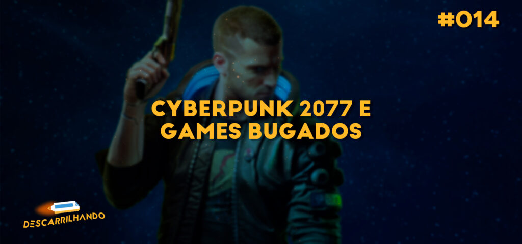 Capa Descarrilhando 014 - Cyberpunk 2077 e games bugados.